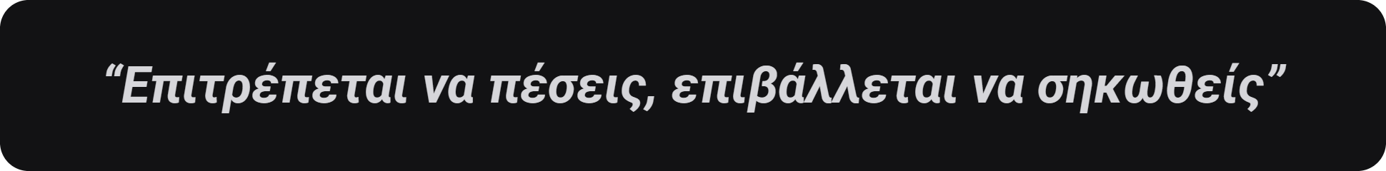 Επιτρέπεται να πέσεις, επιβάλλεται να σηκωθείς