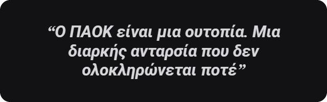 Ο ΠΑΟΚ είναι μια ουτοπία. Μια διαρκής ανταρσία που δεν ολοκληρώνεται ποτέ